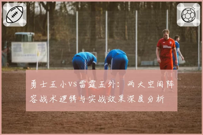 勇士五小vs雷霆五外:两大空间阵容战术逻辑与实战效果深度分析