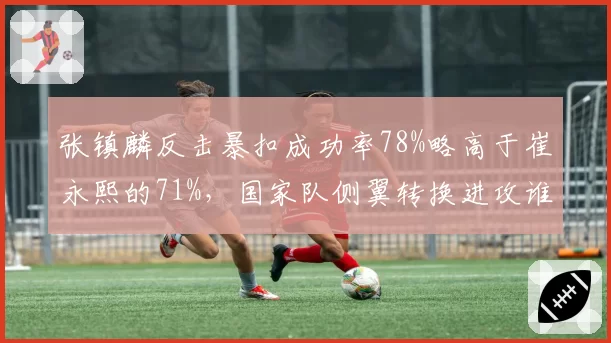 张镇麟反击暴扣成功率78%略高于崔永熙的71%，国家队侧翼转换进攻谁更高效？