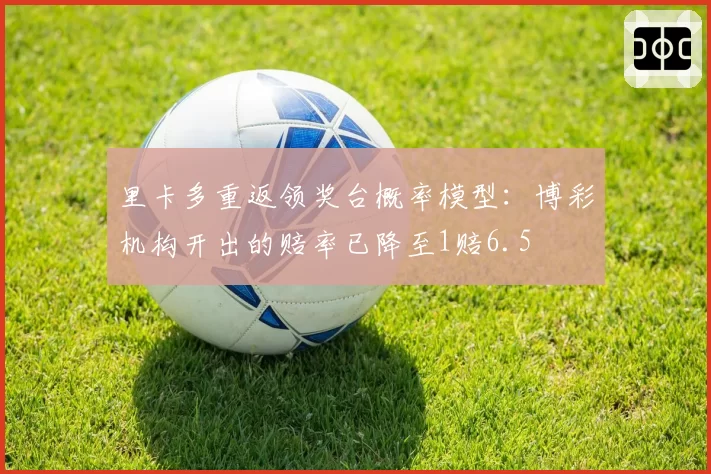 里卡多重返领奖台概率模型：博彩机构开出的赔率已降至1赔6.5