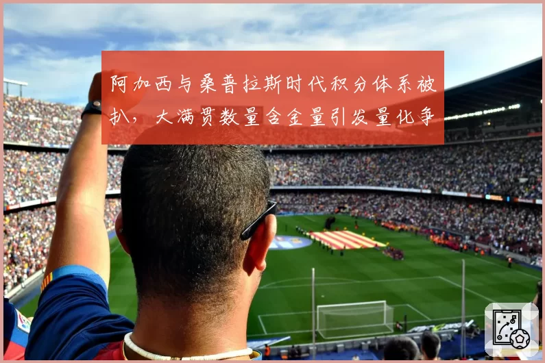 阿加西与桑普拉斯时代积分体系被扒，大满贯数量含金量引发量化争议