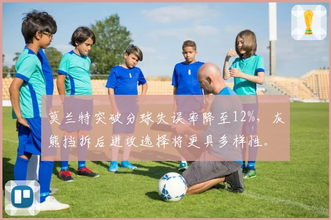 莫兰特突破分球失误率降至12%，灰熊挡拆后进攻选择将更具多样性。