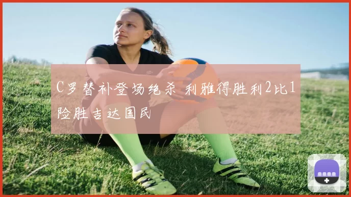 C罗替补登场绝杀 利雅得胜利2比1险胜吉达国民