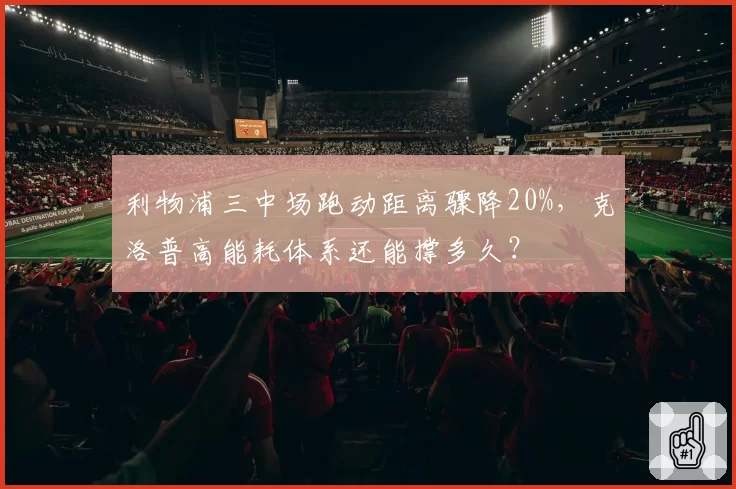 利物浦三中场跑动距离骤降20%,克洛普高能耗体系还能撑多久?