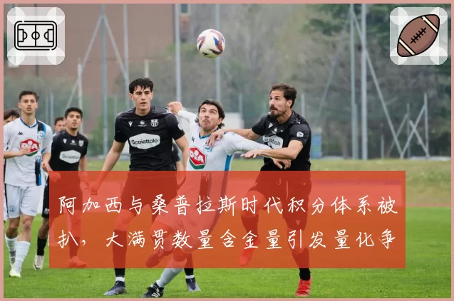 阿加西与桑普拉斯时代积分体系被扒，大满贯数量含金量引发量化争议
