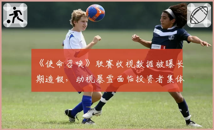 《使命召唤》联赛收视数据被曝长期造假，动视暴雪面临投资者集体诉讼