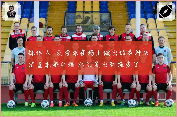 媒体人_麦考尔在场上做出的各种决定基本都合理 比刚复出时强多了