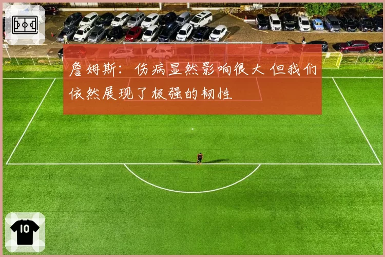 詹姆斯：伤病显然影响很大 但我们依然展现了极强的韧性
