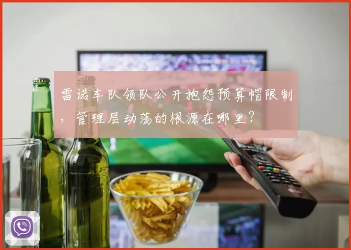 雷诺车队领队公开抱怨预算帽限制,管理层动荡的根源在哪里?