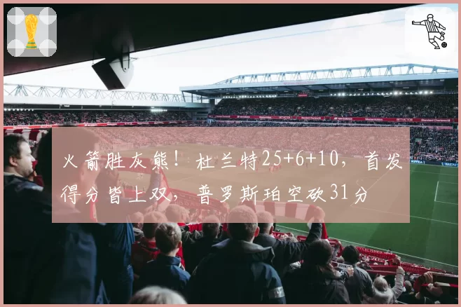 火箭胜灰熊！杜兰特25+6+10，首发得分皆上双，普罗斯珀空砍31分