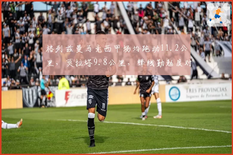 格列兹曼马竞西甲场均跑动11.2公里，莫拉塔9.8公里，锋线勤勉度对比