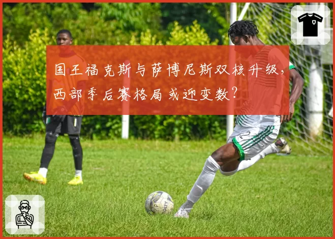 国王福克斯与萨博尼斯双核升级，西部季后赛格局或迎变数？