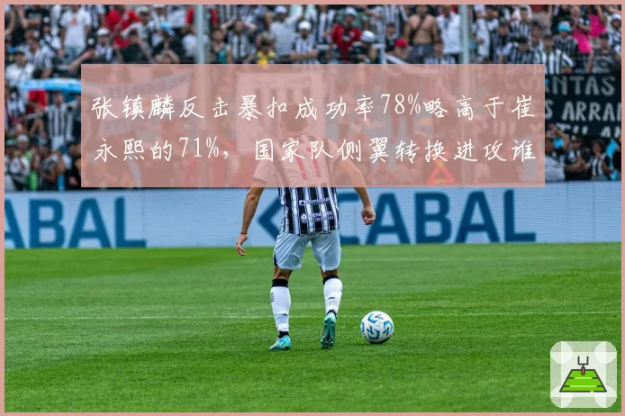 张镇麟反击暴扣成功率78%略高于崔永熙的71%，国家队侧翼转换进攻谁更高效？