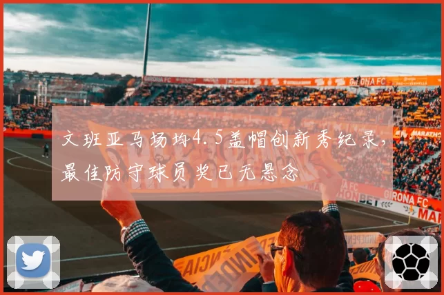 文班亚马场均4.5盖帽创新秀纪录，最佳防守球员奖已无悬念