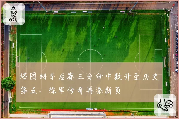 塔图姆季后赛三分命中数升至历史第五，绿军传奇再添新页