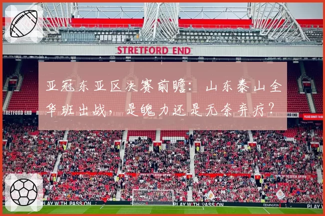 亚冠东亚区决赛前瞻：山东泰山全华班出战，是魄力还是无奈弃疗？