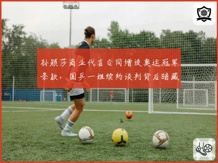 孙颖莎商业代言合同增设奥运冠军条款,国乒一姐续约谈判背后暗藏赞助商博弈?