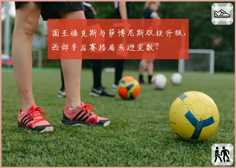 国王福克斯与萨博尼斯双核升级，西部季后赛格局或迎变数？