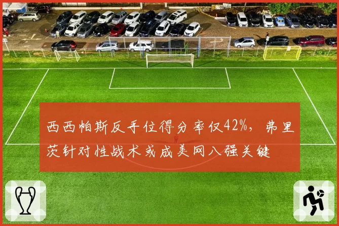 西西帕斯反手位得分率仅42%，弗里茨针对性战术或成美网八强关键
