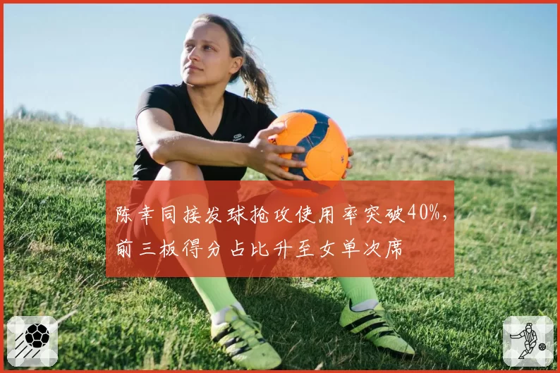 陈幸同接发球抢攻使用率突破40%，前三板得分占比升至女单次席