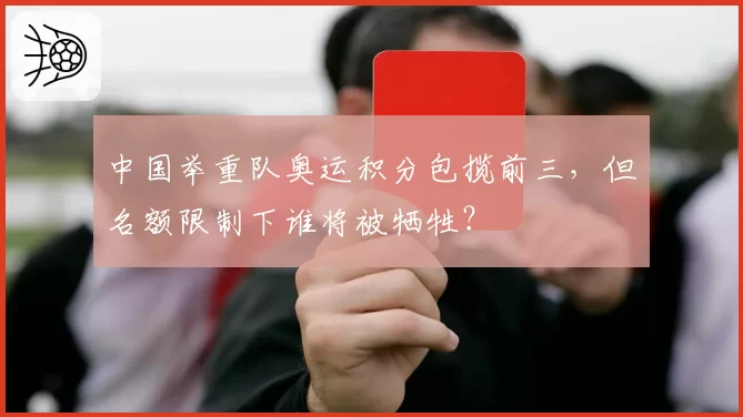 中国举重队奥运积分包揽前三，但名额限制下谁将被牺牲？
