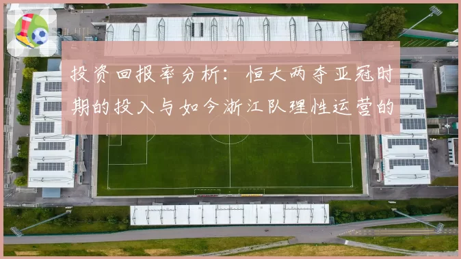 投资回报率分析：恒大两夺亚冠时期的投入与如今浙江队理性运营的成效对比